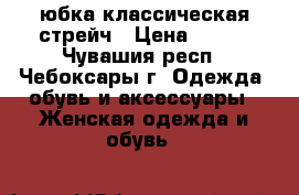 юбка классическая стрейч › Цена ­ 600 - Чувашия респ., Чебоксары г. Одежда, обувь и аксессуары » Женская одежда и обувь   